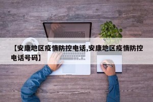 【安康地区疫情防控电话,安康地区疫情防控电话号码】