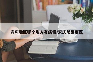 安庆地区哪个地方有疫情/安庆是否疫区