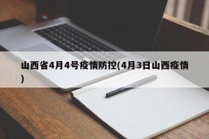 山西省4月4号疫情防控(4月3日山西疫情)