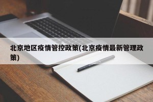 北京地区疫情管控政策(北京疫情最新管理政策)
