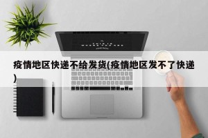 疫情地区快递不给发货(疫情地区发不了快递)