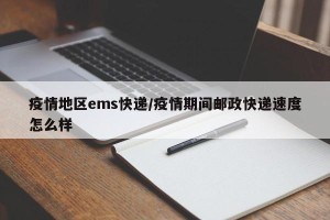疫情地区ems快递/疫情期间邮政快递速度怎么样
