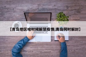 【青岛地区啥时候解禁疫情,青岛何时解封】