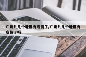 广州共几个地区有疫情了/广州共几个地区有疫情了吗