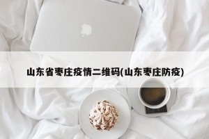 山东省枣庄疫情二维码(山东枣庄防疫)