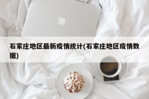 石家庄地区最新疫情统计(石家庄地区疫情数据)
