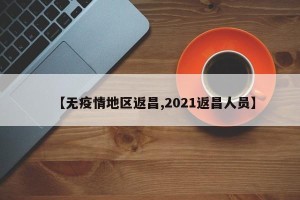 【无疫情地区返昌,2021返昌人员】
