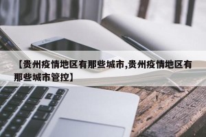 【贵州疫情地区有那些城市,贵州疫情地区有那些城市管控】