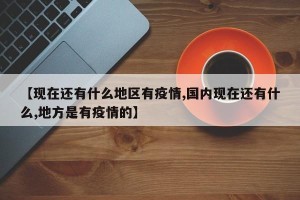 【现在还有什么地区有疫情,国内现在还有什么,地方是有疫情的】