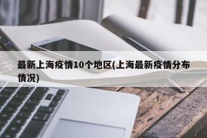 最新上海疫情10个地区(上海最新疫情分布情况)