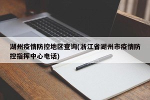 湖州疫情防控地区查询(浙江省湖州市疫情防控指挥中心电话)