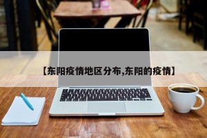 【东阳疫情地区分布,东阳的疫情】