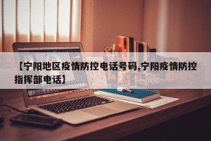 【宁阳地区疫情防控电话号码,宁阳疫情防控指挥部电话】