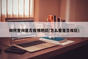 如何查询是否疫情地区(怎么看是否疫区)