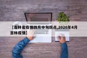 【吉林省疫情四月中旬拐点,2020年4月吉林疫情】