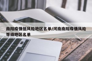 南阳疫情低风险地区名单/河南南阳疫情风险等级地区名单