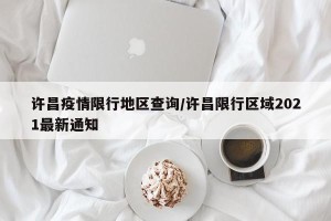 许昌疫情限行地区查询/许昌限行区域2021最新通知