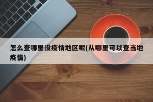 怎么查哪里没疫情地区呢(从哪里可以查当地疫情)