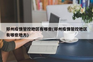 郑州疫情管控地区有哪些(郑州疫情管控地区有哪些地方)