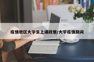 疫情地区大学生上课政策/大学疫情期间