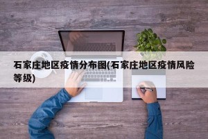 石家庄地区疫情分布图(石家庄地区疫情风险等级)