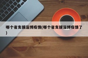 哪个省支援淄博疫情(哪个省支援淄博疫情了)