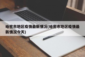 哈密市地区疫情最新情况(哈密市地区疫情最新情况今天)