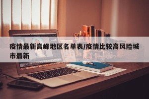 疫情最新高峰地区名单表/疫情比较高风险城市最新