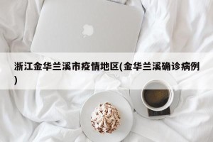 浙江金华兰溪市疫情地区(金华兰溪确诊病例)