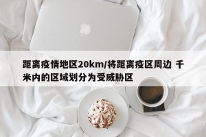 距离疫情地区20km/将距离疫区周边 千米内的区域划分为受威胁区
