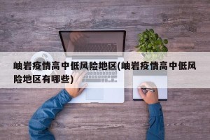 岫岩疫情高中低风险地区(岫岩疫情高中低风险地区有哪些)
