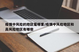 疫情中风险的地区是哪里/疫情中风险地区和高风险地区有哪些