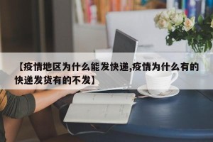 【疫情地区为什么能发快递,疫情为什么有的快递发货有的不发】