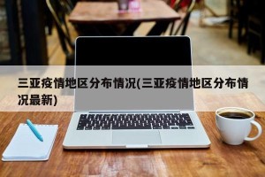 三亚疫情地区分布情况(三亚疫情地区分布情况最新)