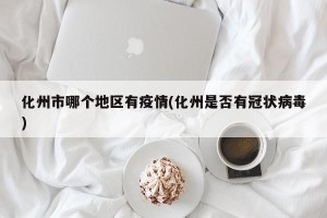 化州市哪个地区有疫情(化州是否有冠状病毒)