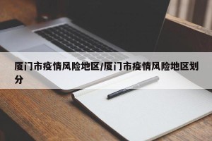 厦门市疫情风险地区/厦门市疫情风险地区划分