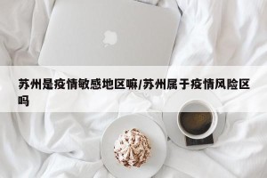 苏州是疫情敏感地区嘛/苏州属于疫情风险区吗