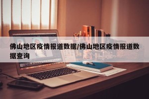 佛山地区疫情报道数据/佛山地区疫情报道数据查询