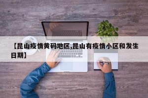 【昆山疫情黄码地区,昆山有疫情小区和发生日期】