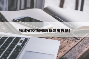 福建省疫情回顾(福建省役情)