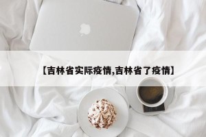 【吉林省实际疫情,吉林省了疫情】