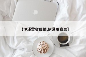 【伊泽雷省疫情,伊泽啥意思】