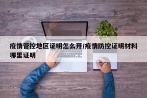 疫情管控地区证明怎么开/疫情防控证明材料哪里证明