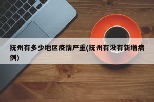 抚州有多少地区疫情严重(抚州有没有新增病例)