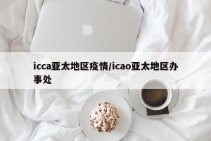 icca亚太地区疫情/icao亚太地区办事处