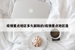 疫情重点地区多久解除的/疫情重点地区是