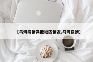 【乌海疫情其他地区情况,乌海役情】