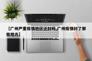 【广州严重疫情地区还封吗,广州疫情封了那些地方】