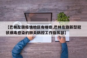 【巴林左旗疫情地区有哪些,巴林左旗新型冠状病毒感染的肺炎防控工作指挥部】