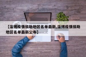 【淄博疫情捐助地区名单最新,淄博疫情捐助地区名单最新公布】